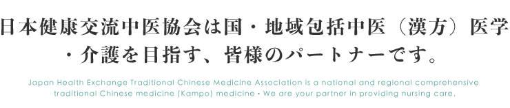 日本健康交流中医協会は国・地域包括中医（漢方）医学・介護を目指す、皆様のパートナーです。